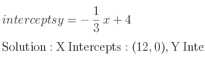 The intercepts of y=-1/3 x+4 is X Intercepts: (12,0),Y Intercepts: (0,4)